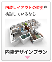 内装レイアウトの変更を検討しているなら:内装デザインプラン